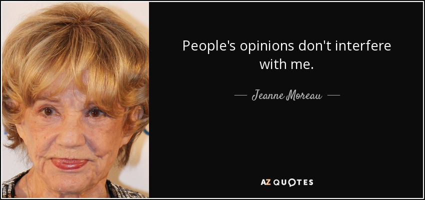 People's opinions don't interfere with me. - Jeanne Moreau