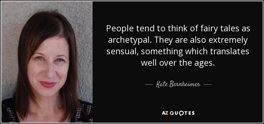 People tend to think of fairy tales as archetypal. They are also extremely sensual, something which translates well over the ages. - Kate Bernheimer