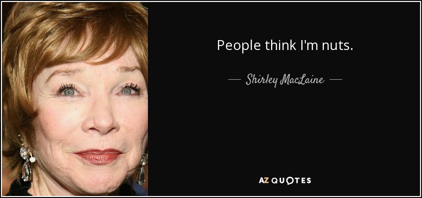 La gente cree que estoy loca. - Shirley MacLaine