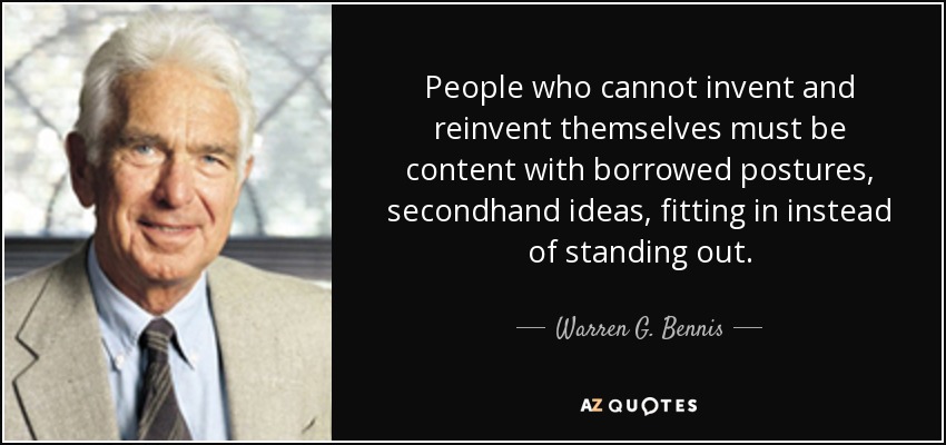 People who cannot invent and reinvent themselves must be content with borrowed postures, secondhand ideas, fitting in instead of standing out. - Warren G. Bennis