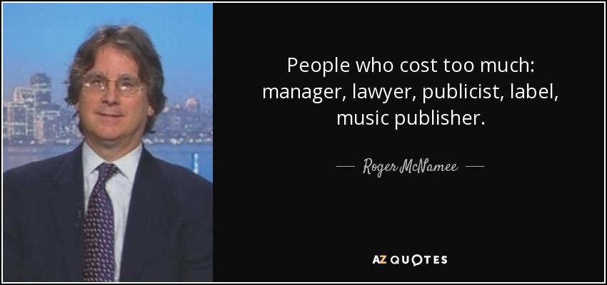 People who cost too much: manager, lawyer, publicist, label, music publisher. - Roger McNamee