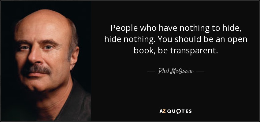 People who have nothing to hide, hide nothing. You should be an open book, be transparent. - Phil McGraw