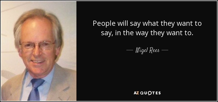 People will say what they want to say, in the way they want to. - Nigel Rees