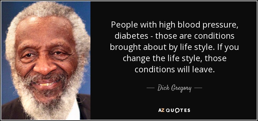 La hipertensión y la diabetes son enfermedades provocadas por el estilo de vida. Si cambias el estilo de vida, esas enfermedades desaparecerán. - Dick Gregory