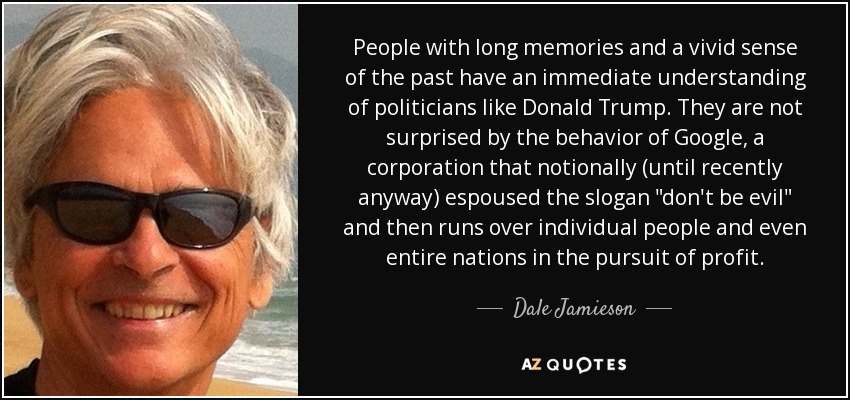 People with long memories and a vivid sense of the past have an immediate understanding of politicians like Donald Trump. They are not surprised by the behavior of Google, a corporation that notionally (until recently anyway) espoused the slogan 