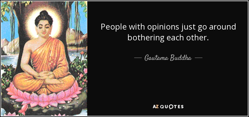 People with opinions just go around bothering each other. - Gautama Buddha