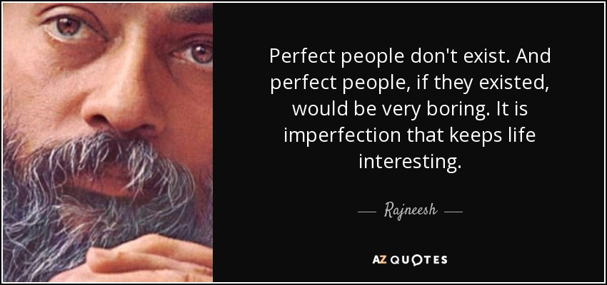 Perfect people don't exist. And perfect people, if they existed, would be very boring. It is imperfection that keeps life interesting. - Rajneesh