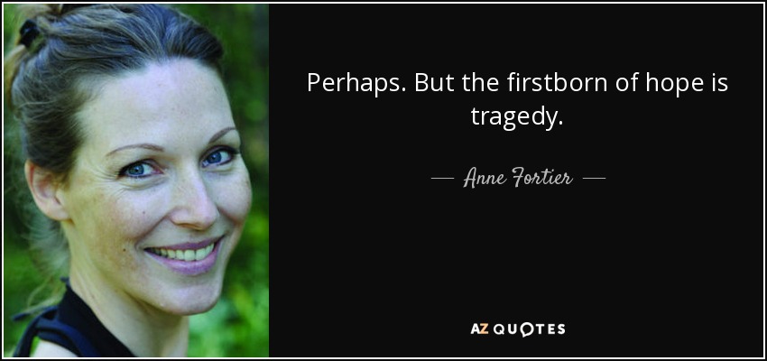 Perhaps. But the firstborn of hope is tragedy. - Anne Fortier