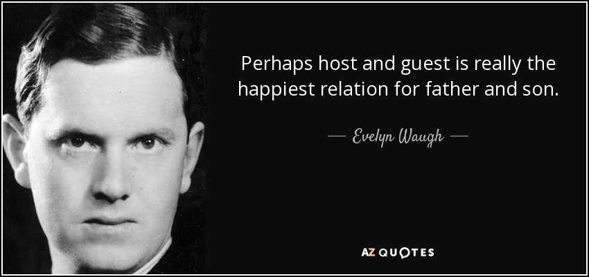 Perhaps host and guest is really the happiest relation for father and son. - Evelyn Waugh