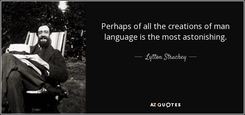 Perhaps of all the creations of man language is the most astonishing. - Lytton Strachey