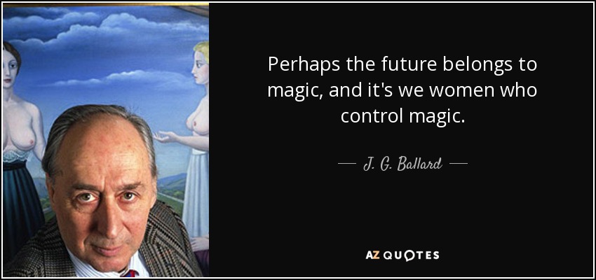 Perhaps the future belongs to magic, and it's we women who control magic. - J. G. Ballard