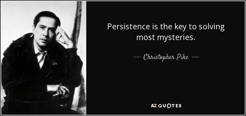 Persistence is the key to solving most mysteries. - Christopher Pike