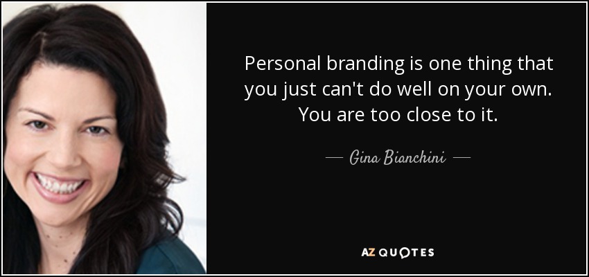 Personal branding is one thing that you just can't do well on your own. You are too close to it. - Gina Bianchini