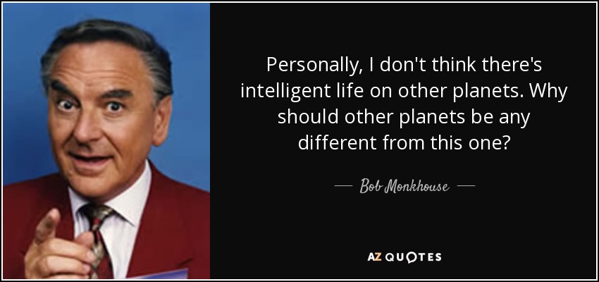 Personally, I don't think there's intelligent life on other planets. Why should other planets be any different from this one? - Bob Monkhouse