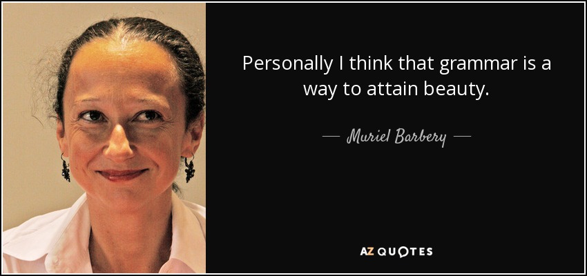 Personalmente creo que la gramática es una forma de alcanzar la belleza. - Muriel Barbery