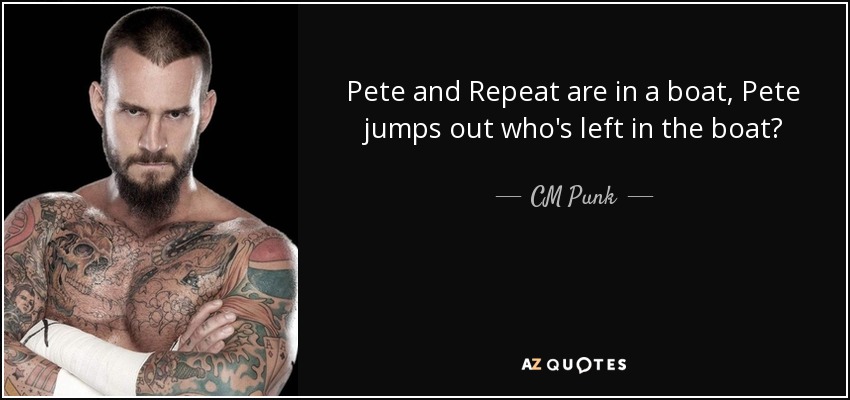 Pete y Repeat están en un bote, Pete salta ¿quién queda en el bote? - CM Punk