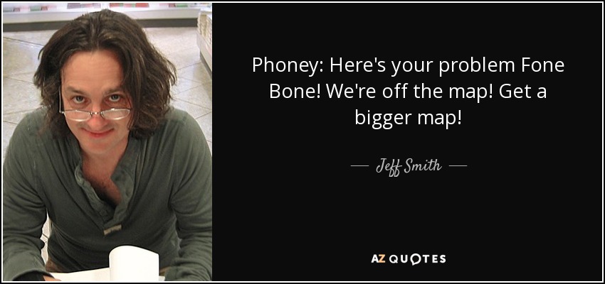 Phoney: Here's your problem Fone Bone! We're off the map! Get a bigger map! - Jeff Smith