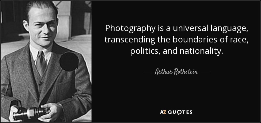 Photography is a universal language, transcending the boundaries of race, politics, and nationality. - Arthur Rothstein