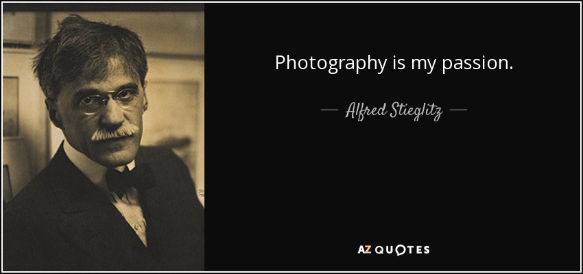 Photography is my passion. - Alfred Stieglitz