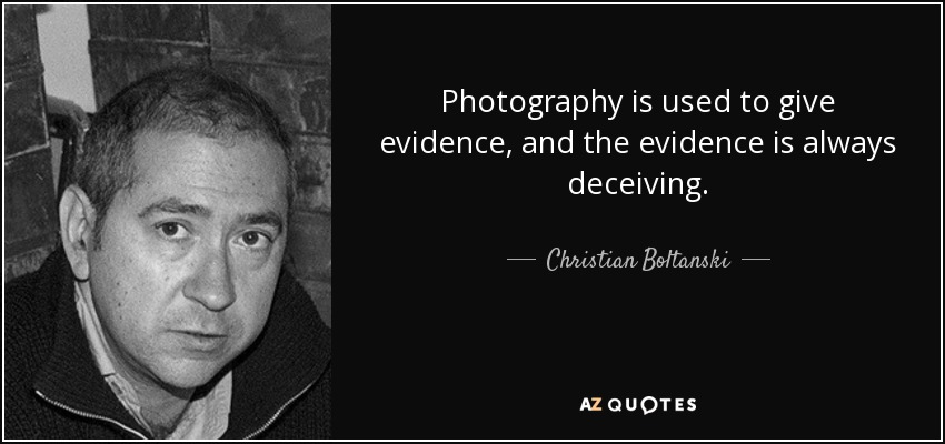 Photography is used to give evidence, and the evidence is always deceiving. - Christian Boltanski