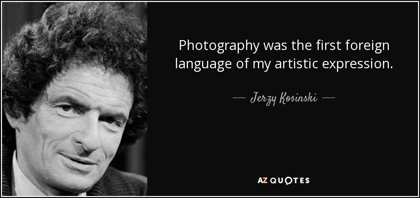 Photography was the first foreign language of my artistic expression. - Jerzy Kosinski