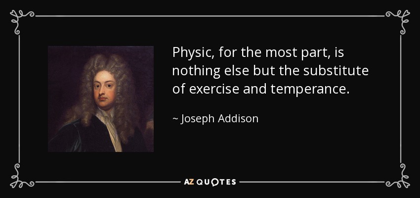 La física, en su mayor parte, no es más que el sustituto del ejercicio y la templanza. - Joseph Addison