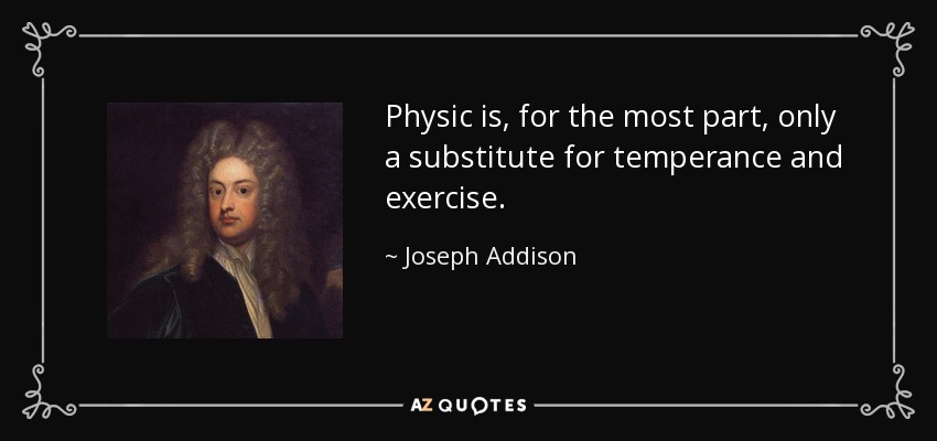 La física es, en su mayor parte, sólo un sustituto de la templanza y el ejercicio. - Joseph Addison