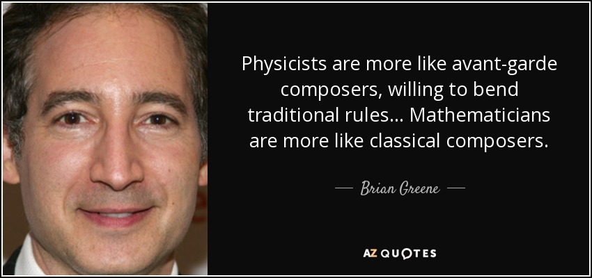 Los físicos son más como compositores de vanguardia, dispuestos a saltarse las reglas tradicionales... Los matemáticos se parecen más a los compositores clásicos. - Brian Greene