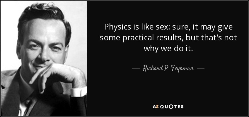 Physics is like sex: sure, it may give some practical results, but that's not why we do it. - Richard P. Feynman