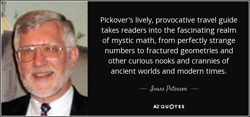 Pickover's lively, provocative travel guide takes readers into the fascinating realm of mystic math, from perfectly strange numbers to fractured geometries and other curious nooks and crannies of ancient worlds and modern times. - Ivars Peterson