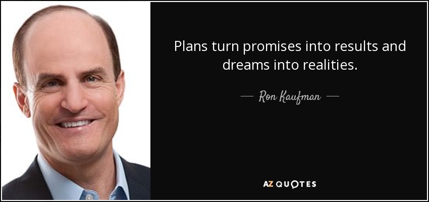 Plans turn promises into results and dreams into realities. - Ron Kaufman