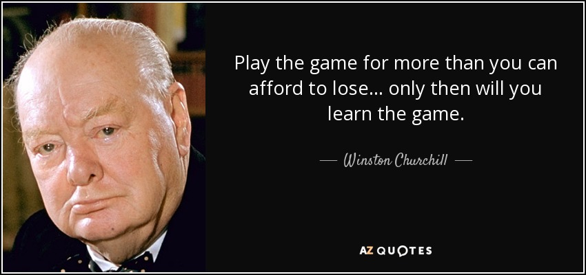 Juega por más de lo que puedes permitirte perder... sólo entonces aprenderás el juego. - Winston Churchill