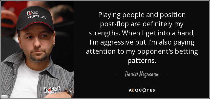 Jugar con la gente y la posición post-flop son sin duda mis puntos fuertes. Cuando entro en una mano, soy agresivo, pero también presto atención a los patrones de apuesta de mi rival". - Daniel Negreanu