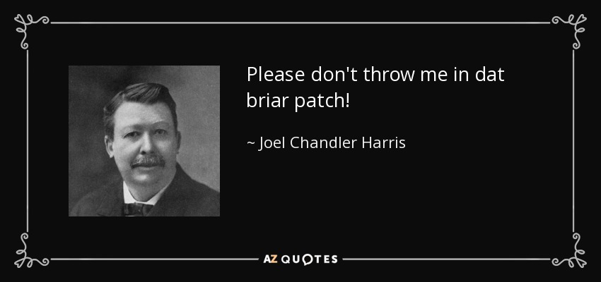 Please don't throw me in dat briar patch! - Joel Chandler Harris