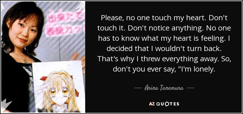 Please, no one touch my heart. Don't touch it. Don't notice anything. No one has to know what my heart is feeling. I decided that I wouldn't turn back. That's why I threw everything away. So, don't you ever say, 