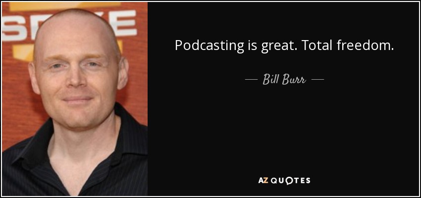 Podcasting is great. Total freedom. - Bill Burr