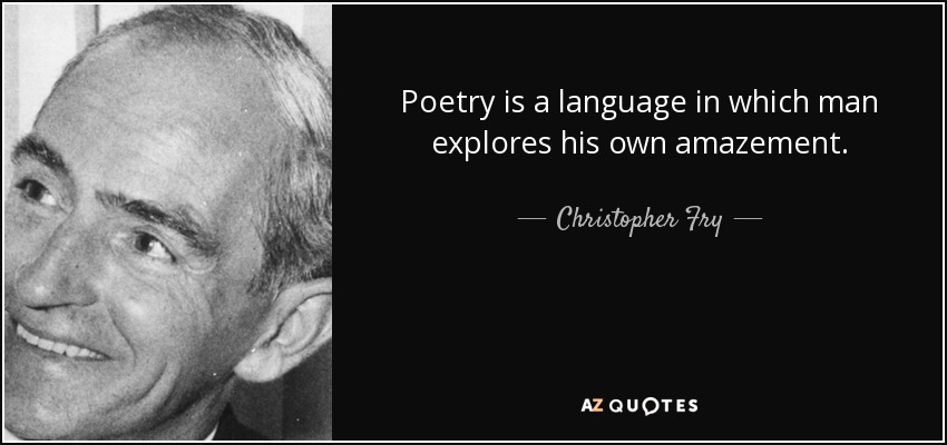 Poetry is a language in which man explores his own amazement. - Christopher Fry