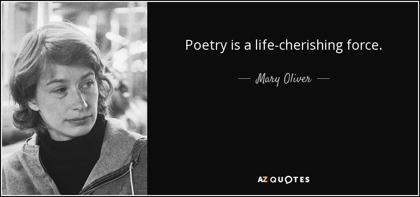 Poetry is a life-cherishing force. - Mary Oliver