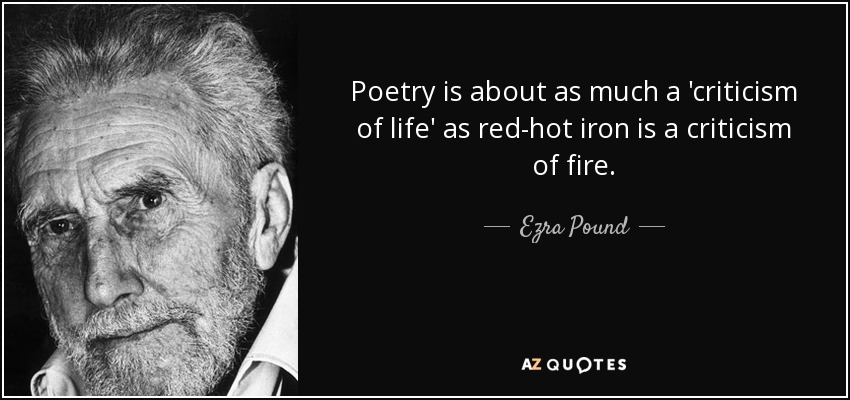 La poesía es tanto una "crítica de la vida" como el hierro candente es una crítica del fuego. - Ezra Pound