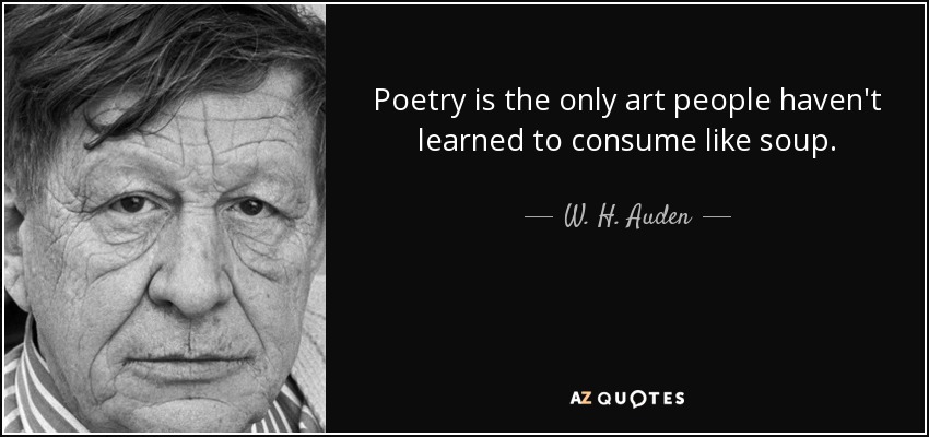 Poetry is the only art people haven't learned to consume like soup. - W. H. Auden