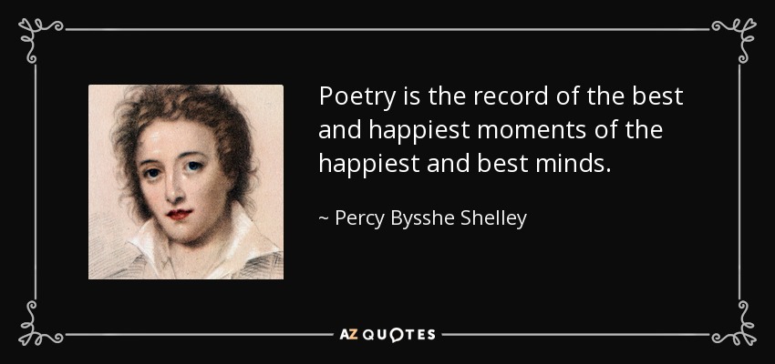 Poetry is the record of the best and happiest moments of the happiest and best minds. - Percy Bysshe Shelley