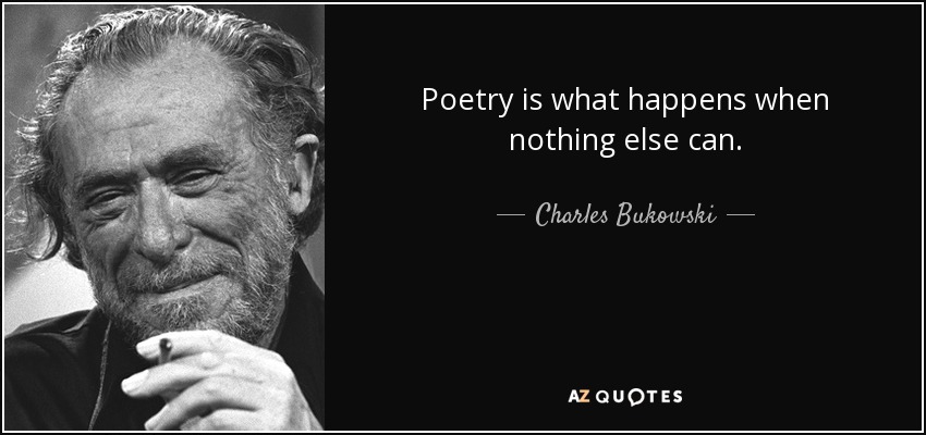 Poetry is what happens when nothing else can. - Charles Bukowski