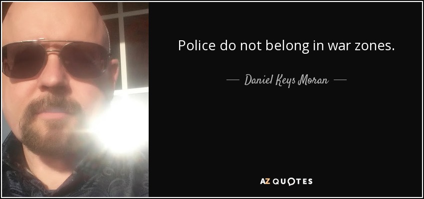 Police do not belong in war zones. - Daniel Keys Moran