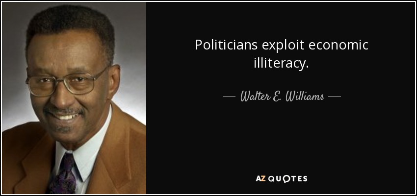 Los políticos se aprovechan del analfabetismo económico. - Walter E. Williams