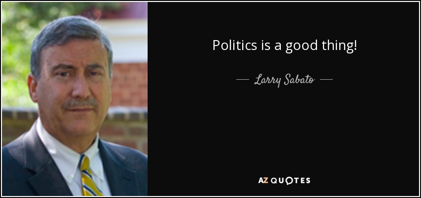 Politics is a good thing! - Larry Sabato