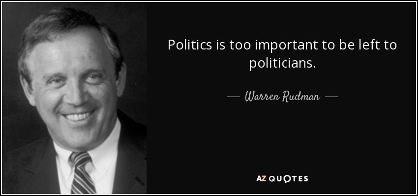 Politics is too important to be left to politicians. - Warren Rudman