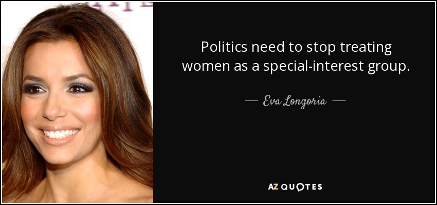 Politics need to stop treating women as a special-interest group. - Eva Longoria