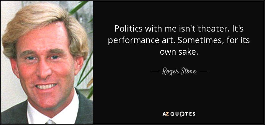 Politics with me isn't theater. It's performance art. Sometimes, for its own sake. - Roger Stone