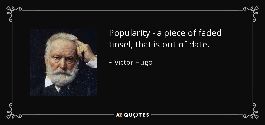 Popularidad - un pedazo de oropel descolorido, que está pasado de moda. - Victor Hugo