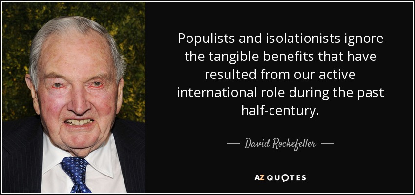 Populists and isolationists ignore the tangible benefits that have resulted from our active international role during the past half-century. - David Rockefeller